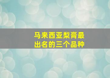 马来西亚梨膏最出名的三个品种