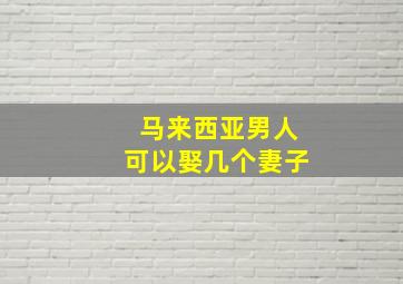 马来西亚男人可以娶几个妻子