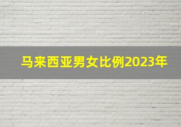 马来西亚男女比例2023年