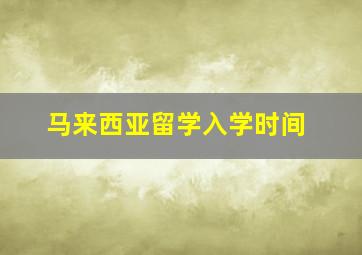 马来西亚留学入学时间