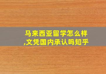 马来西亚留学怎么样,文凭国内承认吗知乎