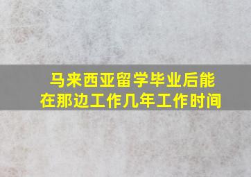 马来西亚留学毕业后能在那边工作几年工作时间