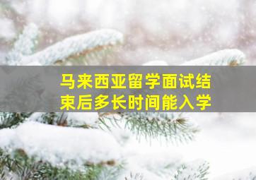 马来西亚留学面试结束后多长时间能入学