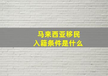 马来西亚移民入籍条件是什么