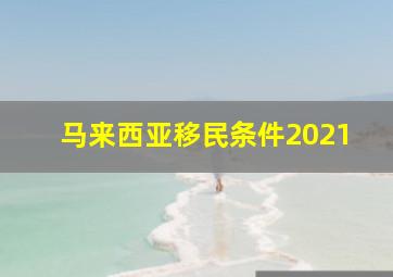 马来西亚移民条件2021