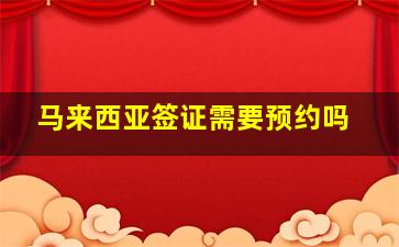 马来西亚签证需要预约吗