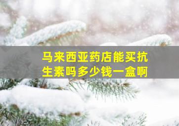 马来西亚药店能买抗生素吗多少钱一盒啊