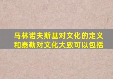 马林诺夫斯基对文化的定义和泰勒对文化大致可以包括