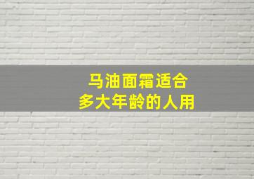 马油面霜适合多大年龄的人用