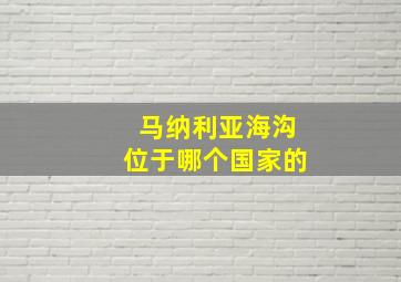 马纳利亚海沟位于哪个国家的