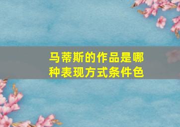 马蒂斯的作品是哪种表现方式条件色