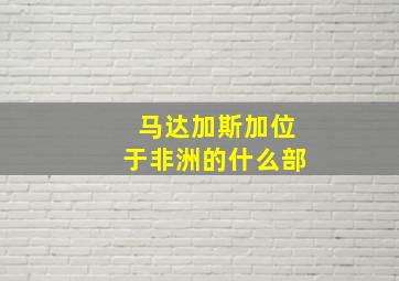 马达加斯加位于非洲的什么部