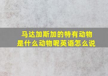 马达加斯加的特有动物是什么动物呢英语怎么说