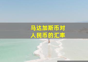 马达加斯币对人民币的汇率