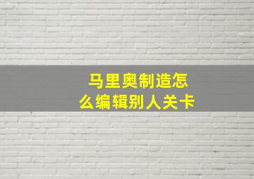 马里奥制造怎么编辑别人关卡