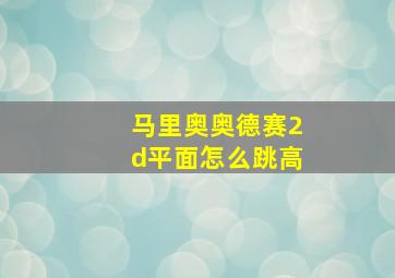 马里奥奥德赛2d平面怎么跳高