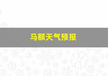 马额天气预报