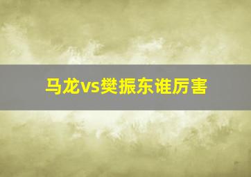 马龙vs樊振东谁厉害