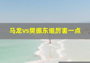 马龙vs樊振东谁厉害一点