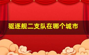 驱逐舰二支队在哪个城市