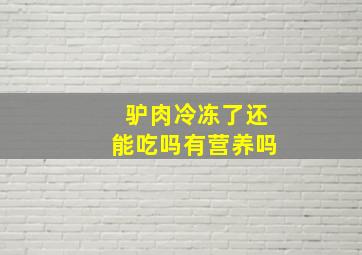 驴肉冷冻了还能吃吗有营养吗