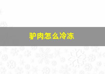 驴肉怎么冷冻