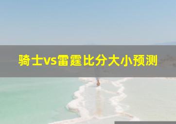 骑士vs雷霆比分大小预测