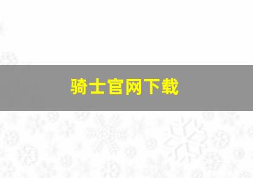 骑士官网下载