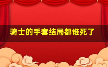 骑士的手套结局都谁死了