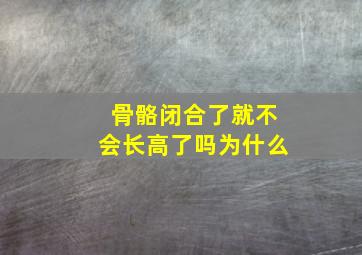 骨骼闭合了就不会长高了吗为什么