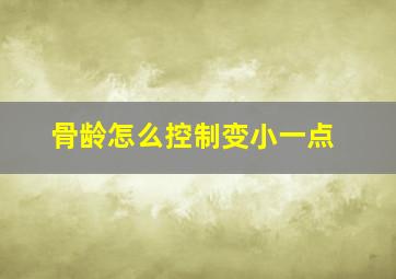 骨龄怎么控制变小一点