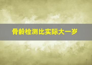 骨龄检测比实际大一岁