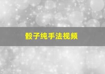 骰子纯手法视频