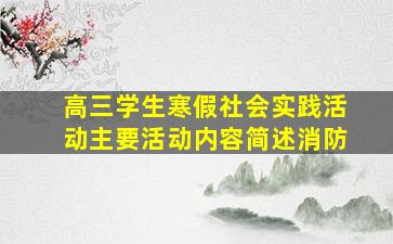 高三学生寒假社会实践活动主要活动内容简述消防