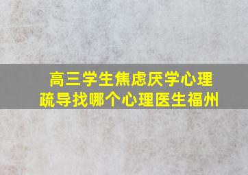 高三学生焦虑厌学心理疏导找哪个心理医生福州