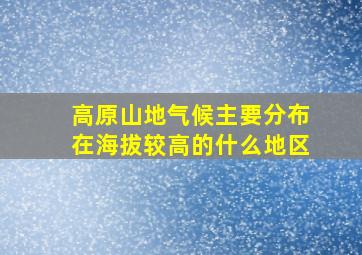 高原山地气候主要分布在海拔较高的什么地区