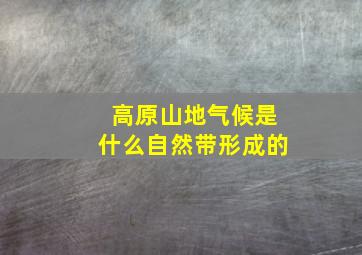 高原山地气候是什么自然带形成的