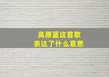 高原蓝这首歌表达了什么意思