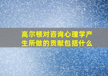 高尔顿对咨询心理学产生所做的贡献包括什么