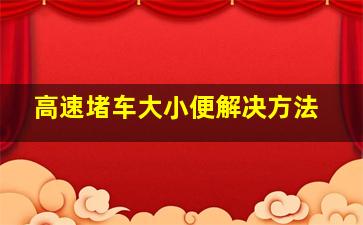 高速堵车大小便解决方法