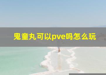 鬼童丸可以pve吗怎么玩