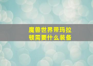 魔兽世界带玛拉顿需要什么装备