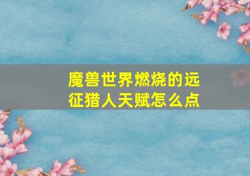 魔兽世界燃烧的远征猎人天赋怎么点