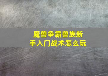 魔兽争霸兽族新手入门战术怎么玩