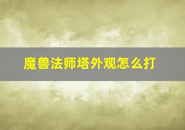 魔兽法师塔外观怎么打