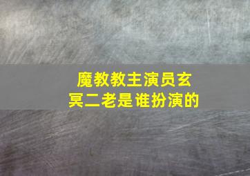 魔教教主演员玄冥二老是谁扮演的