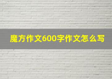 魔方作文600字作文怎么写