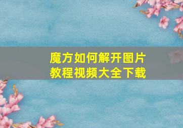 魔方如何解开图片教程视频大全下载