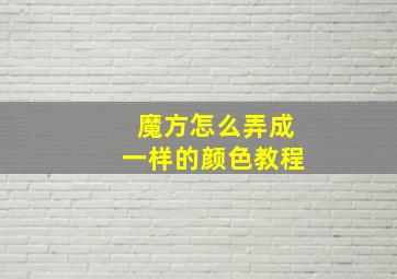 魔方怎么弄成一样的颜色教程