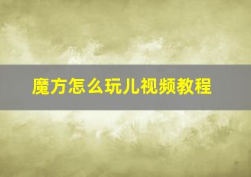 魔方怎么玩儿视频教程